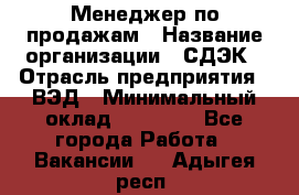 Менеджер по продажам › Название организации ­ СДЭК › Отрасль предприятия ­ ВЭД › Минимальный оклад ­ 15 000 - Все города Работа » Вакансии   . Адыгея респ.